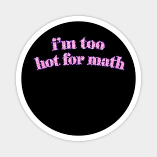 I'm too hot for math Magnet